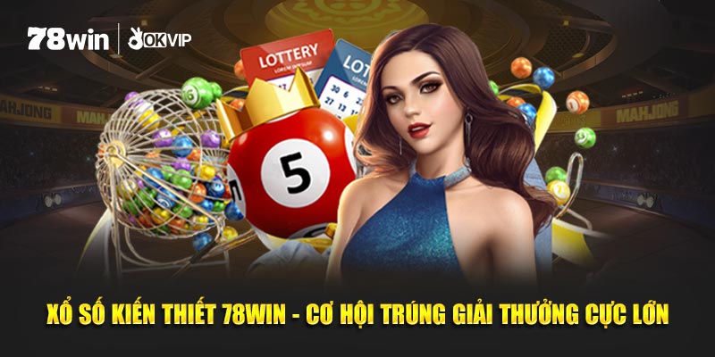 Xổ Số Kiến Thiết 78win - Cơ Hội Tr&uacute;ng Giải Thưởng Cực Lớn